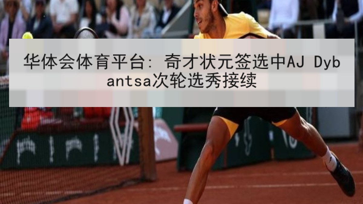 华体会体育平台: 奇才状元签选中AJ Dybantsa次轮选秀接续