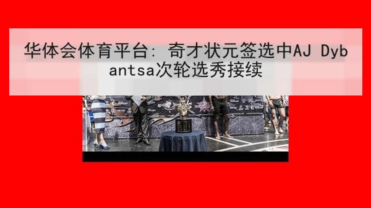 华体会体育平台: 奇才状元签选中AJ Dybantsa次轮选秀接续