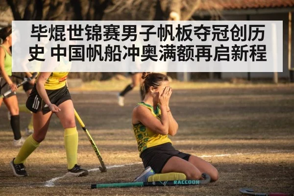毕焜世锦赛男子帆板夺冠创历史 中国帆船冲奥满额再启新程