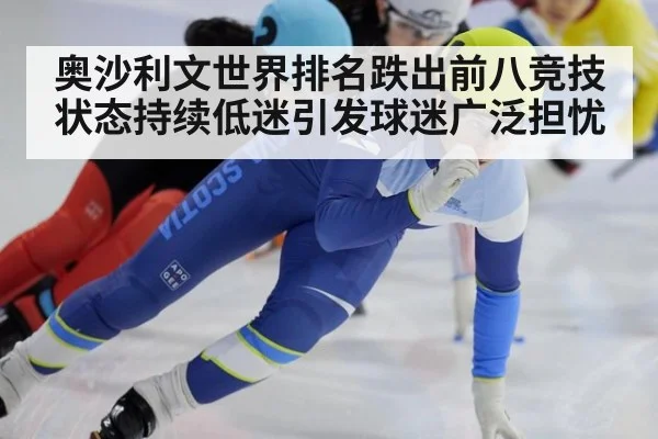 奥沙利文世界排名跌出前八竞技状态持续低迷引发球迷广泛担忧