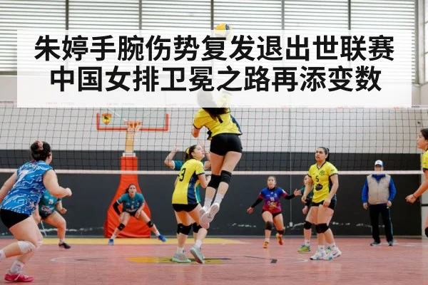 朱婷手腕伤势复发退出世联赛 中国女排卫冕之路再添变数