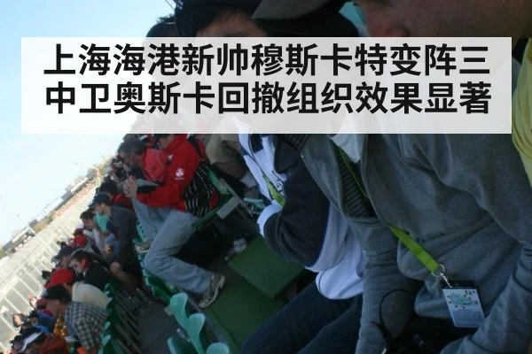 上海海港新帅穆斯卡特变阵三中卫奥斯卡回撤组织效果显著