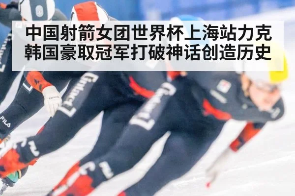 中国射箭女团世界杯上海站力克韩国豪取冠军打破神话创造历史