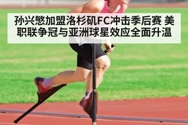孙兴慜加盟洛杉矶FC冲击季后赛 美职联争冠与亚洲球星效应全面升温