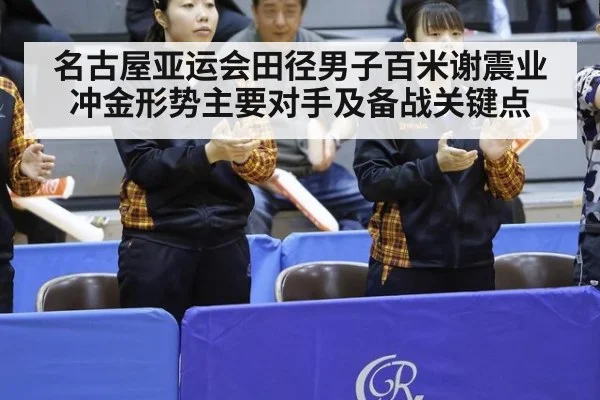 名古屋亚运会田径男子百米谢震业冲金形势主要对手及备战关键点